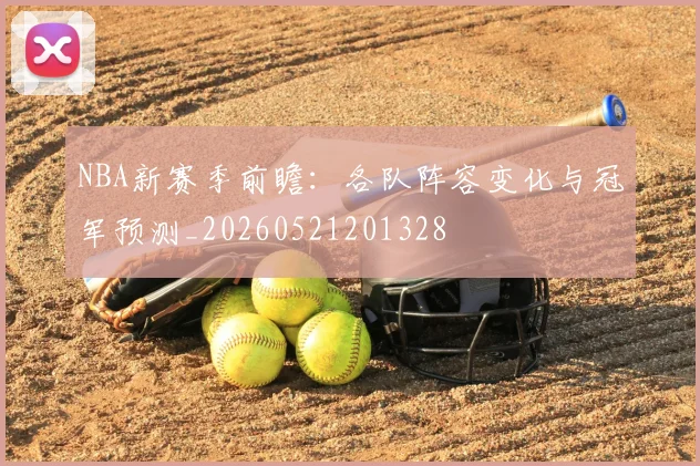 NBA新赛季前瞻：各队阵容变化与冠军预测_20260521201328