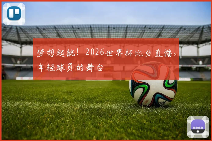 梦想起航!2026世界杯比分直播,年轻球员的舞台