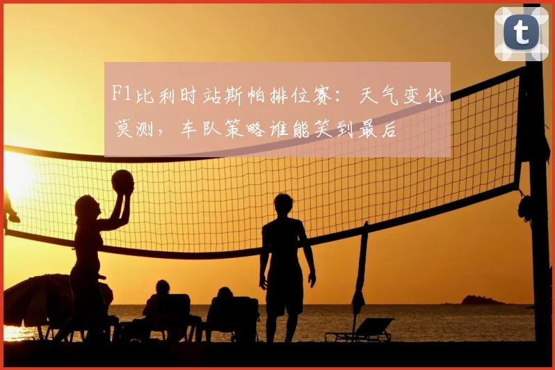 F1比利时站斯帕排位赛：天气变化莫测，车队策略谁能笑到最后