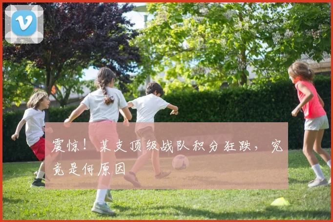震惊!某支顶级战队积分狂跌,究竟是何原因