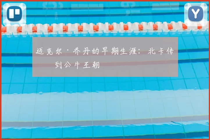 迈克尔·乔丹的早期生涯：北卡传奇到公牛王朝