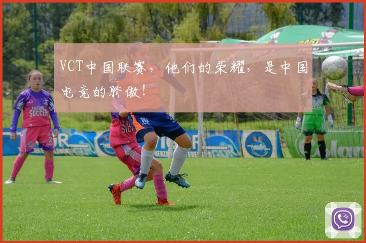 VCT中国联赛，他们的荣耀，是中国电竞的骄傲！