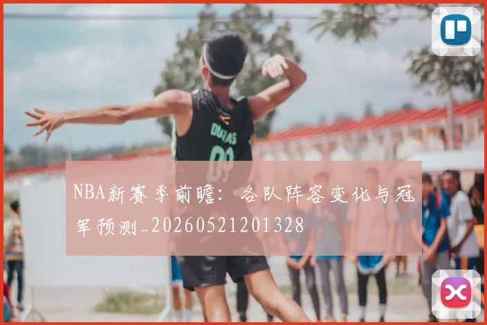 NBA新赛季前瞻:各队阵容变化与冠军预测_20260521201328