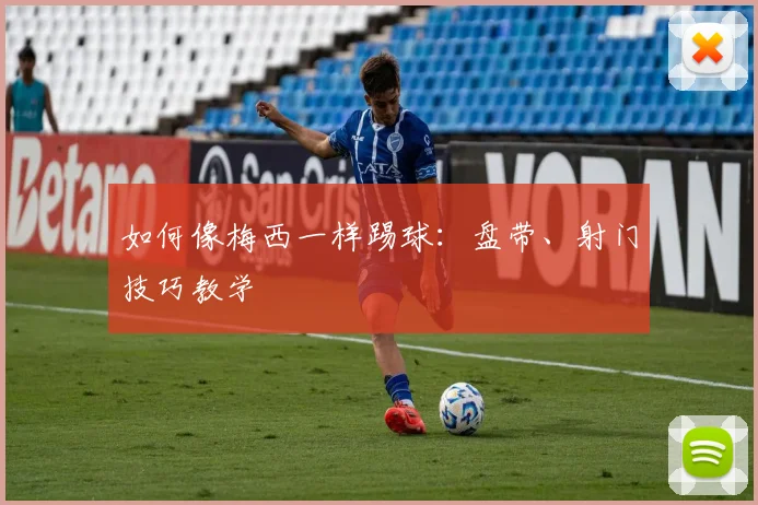 如何像梅西一样踢球:盘带、射门技巧教学