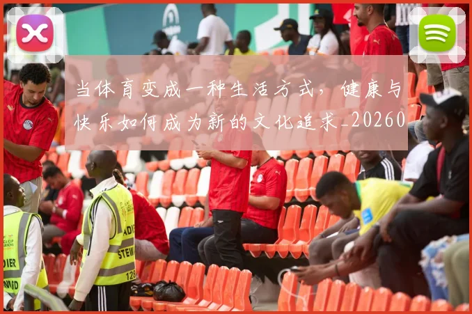 当体育变成一种生活方式,健康与快乐如何成为新的文化追求_20260707152350