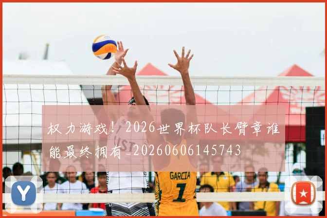 权力游戏!2026世界杯队长臂章谁能最终拥有_20260606145743