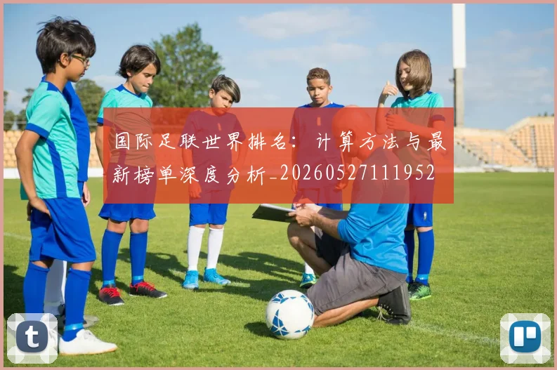 国际足联世界排名：计算方法与最新榜单深度分析_20260527111952
