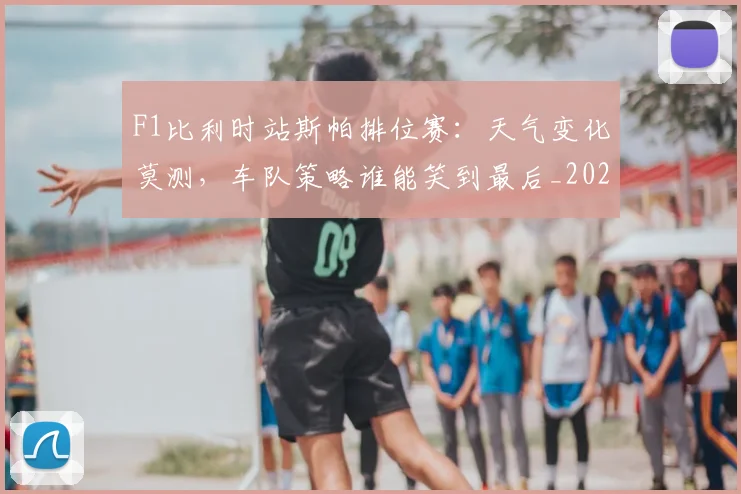 F1比利时站斯帕排位赛:天气变化莫测,车队策略谁能笑到最后_20260702043244