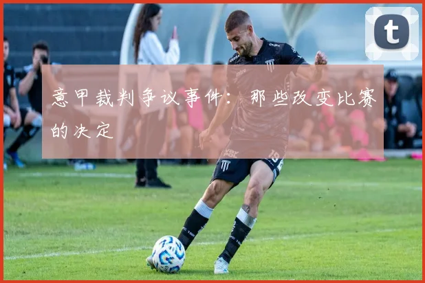 意甲裁判争议事件:那些改变比赛的决定