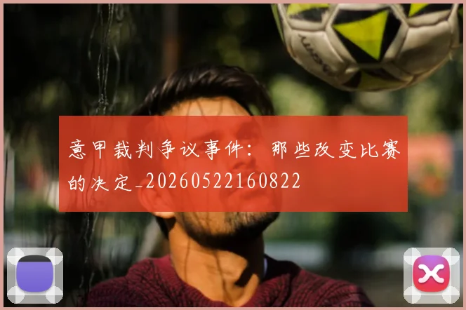意甲裁判争议事件：那些改变比赛的决定_20260522160822