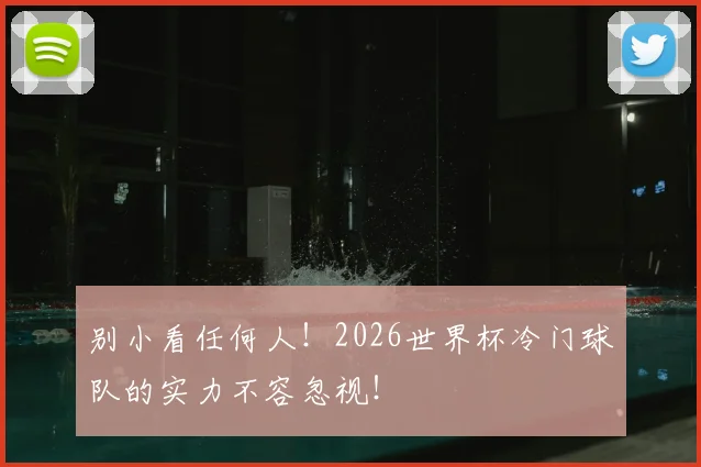 别小看任何人！2026世界杯冷门球队的实力不容忽视！
