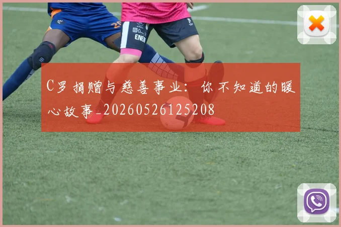 C罗捐赠与慈善事业：你不知道的暖心故事_20260526125208