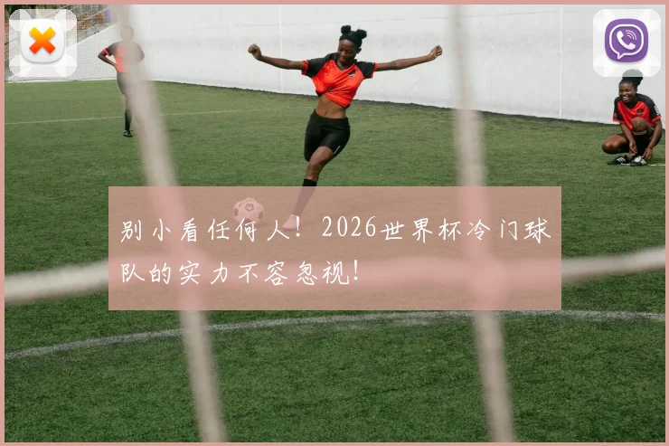 别小看任何人！2026世界杯冷门球队的实力不容忽视！