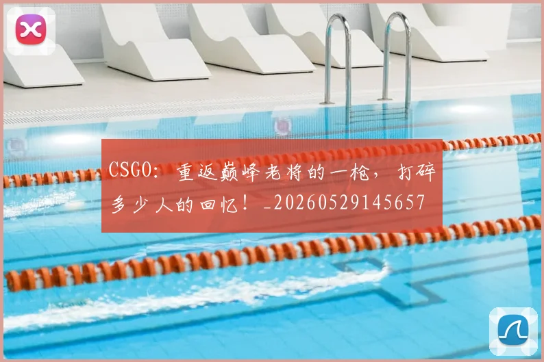 CSGO:重返巅峰老将的一枪,打碎多少人的回忆!_20260529145657