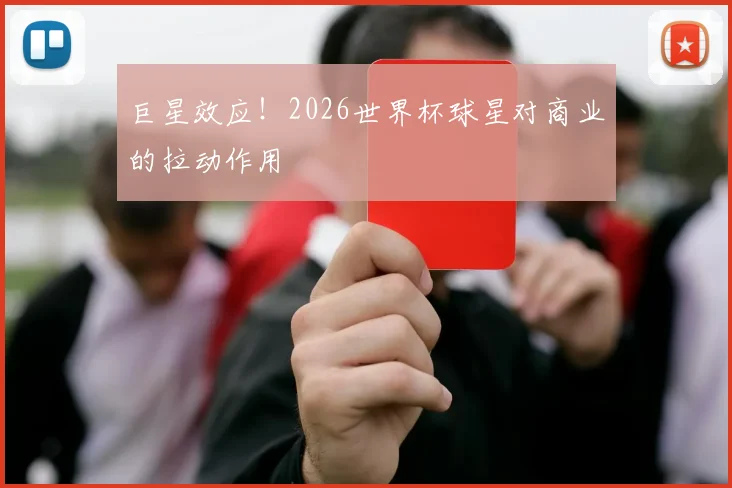 巨星效应！2026世界杯球星对商业的拉动作用