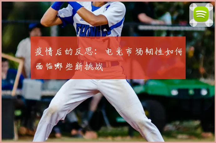 疫情后的反思:电竞市场韧性如何面临哪些新挑战