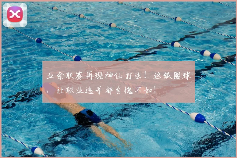 业余联赛再现神仙打法！这弧圈球，让职业选手都自愧不如！