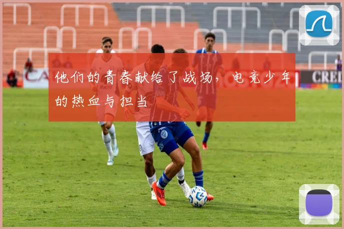 他们的青春献给了战场，电竞少年的热血与担当