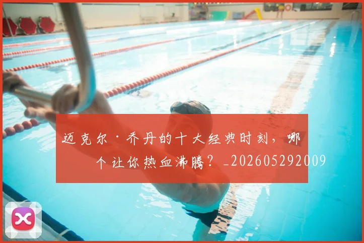 迈克尔·乔丹的十大经典时刻，哪一个让你热血沸腾？_20260529200906