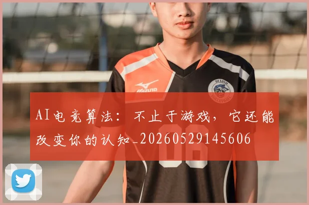 AI电竞算法:不止于游戏,它还能改变你的认知_20260529145606