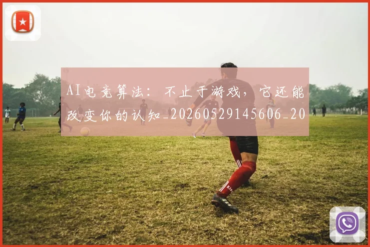 AI电竞算法:不止于游戏,它还能改变你的认知_20260529145606_20260702034806